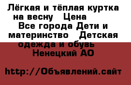 Лёгкая и тёплая куртка на весну › Цена ­ 500 - Все города Дети и материнство » Детская одежда и обувь   . Ненецкий АО